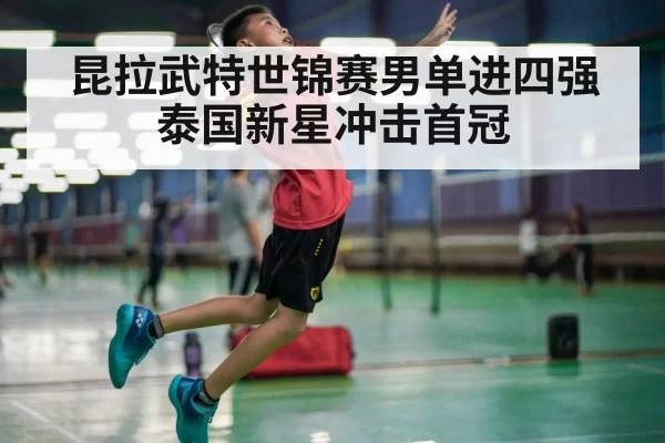 昆拉武特世锦赛男单进四强 泰国新星冲击首冠